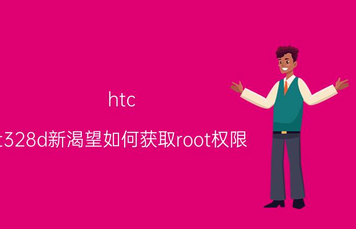 htc t328d新渴望如何获取root权限